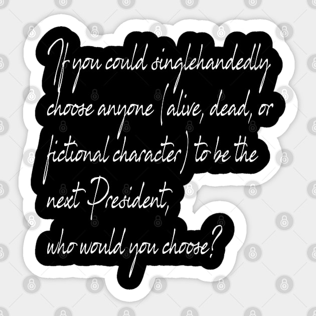 If you could singlehandedly choose anyone (alive, dead, or fivtional character) to be next President, who would you choose? Sticker by SILVER01